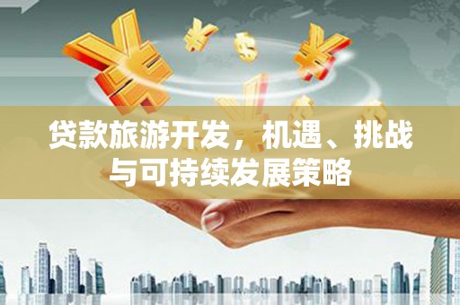 台西贷款旅游开发，机遇、挑战与可持续发展策略