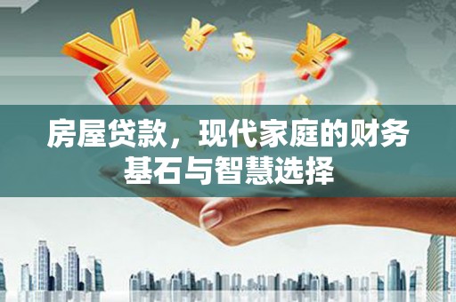 台西房屋贷款，现代家庭的财务基石与智慧选择