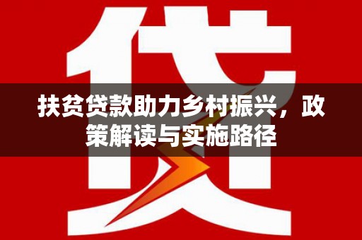 台西扶贫贷款助力乡村振兴，政策解读与实施路径