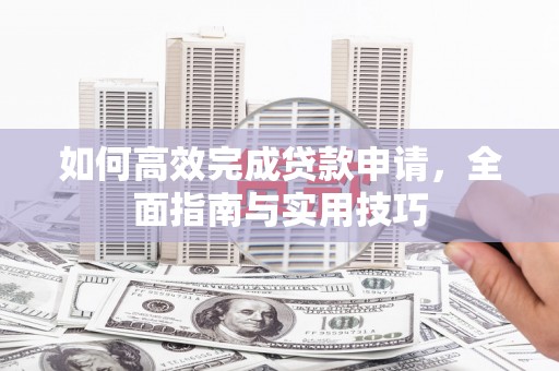 台西如何高效完成贷款申请，全面指南与实用技巧