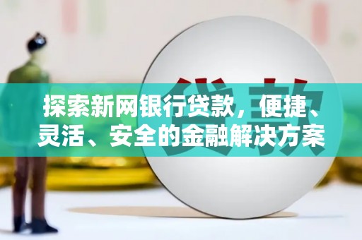 台西探索新网银行贷款，便捷、灵活、安全的金融解决方案