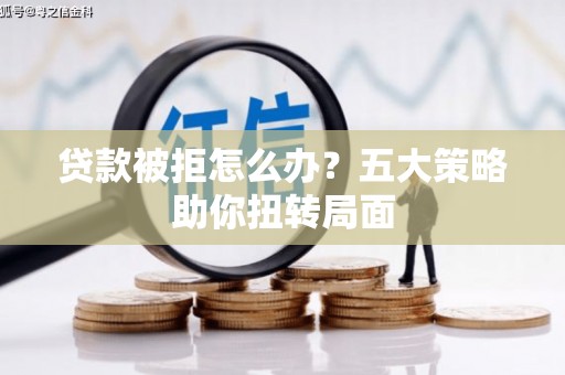 台西贷款被拒怎么办？五大策略助你扭转局面