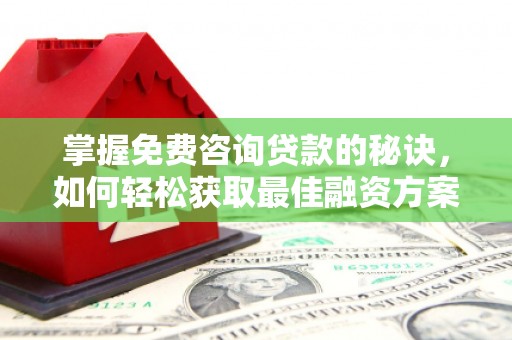 台西掌握免费咨询贷款的秘诀，如何轻松获取最佳融资方案