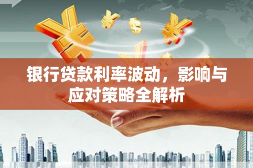 台西银行贷款利率波动，影响与应对策略全解析