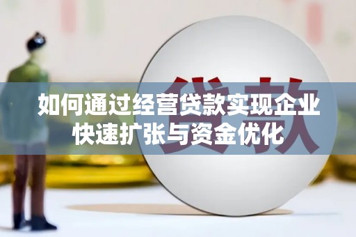 台西如何通过经营贷款实现企业快速扩张与资金优化