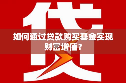 台西如何通过贷款购买基金实现财富增值？