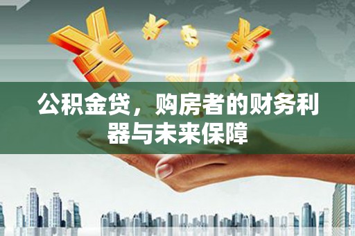 台西公积金贷，购房者的财务利器与未来保障