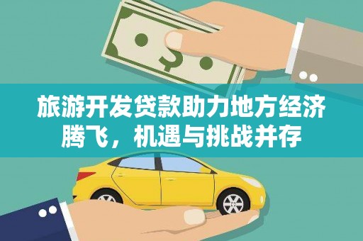 台西旅游开发贷款助力地方经济腾飞，机遇与挑战并存