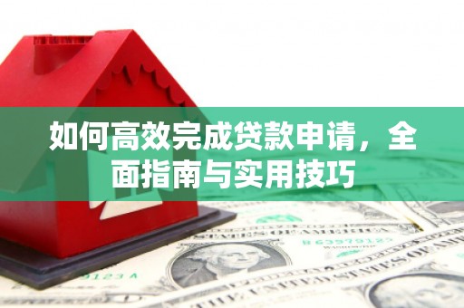 台西如何高效完成贷款申请，全面指南与实用技巧