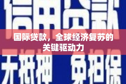 台西国际贷款，全球经济复苏的关键驱动力