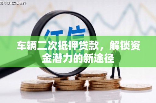 台西车辆二次抵押贷款，解锁资金潜力的新途径