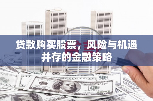台西贷款购买股票，风险与机遇并存的金融策略