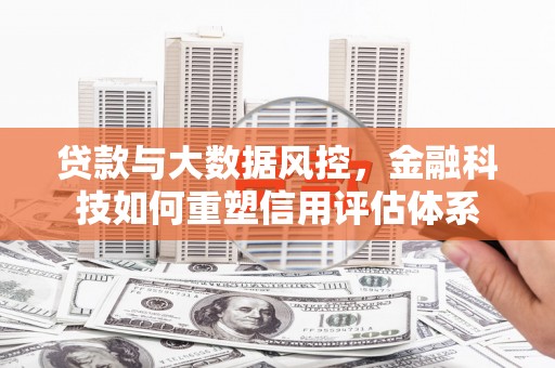 台西贷款与大数据风控，金融科技如何重塑信用评估体系