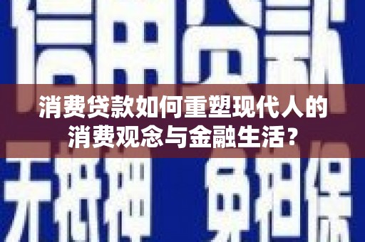 台西消费贷款如何重塑现代人的消费观念与金融生活？