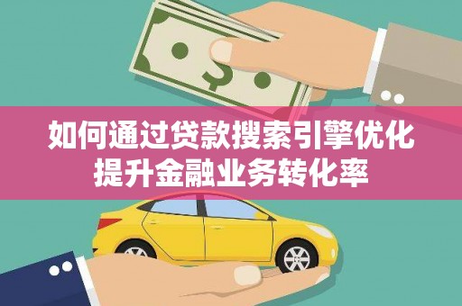 台西如何通过贷款搜索引擎优化提升金融业务转化率