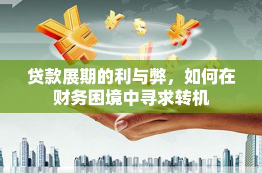 台西贷款展期的利与弊，如何在财务困境中寻求转机