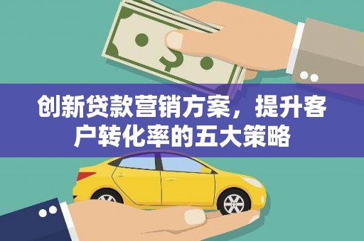 台西创新贷款营销方案，提升客户转化率的五大策略
