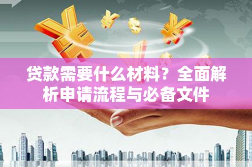 台西贷款需要什么材料？全面解析申请流程与必备文件