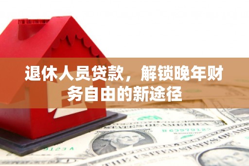 台西退休人员贷款，解锁晚年财务自由的新途径
