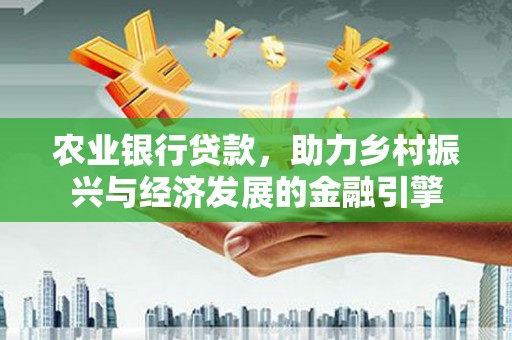 台西农业银行贷款，助力乡村振兴与经济发展的金融引擎