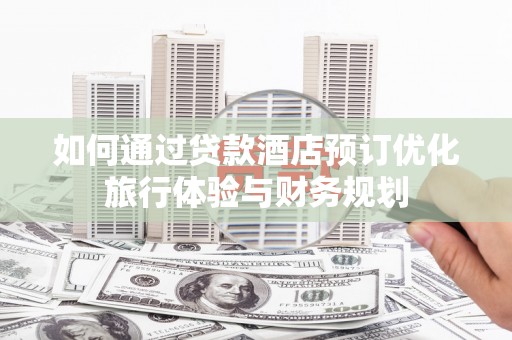 台西如何通过贷款酒店预订优化旅行体验与财务规划
