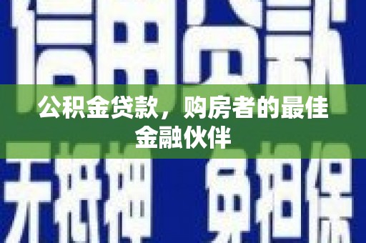 台西公积金贷款，购房者的最佳金融伙伴