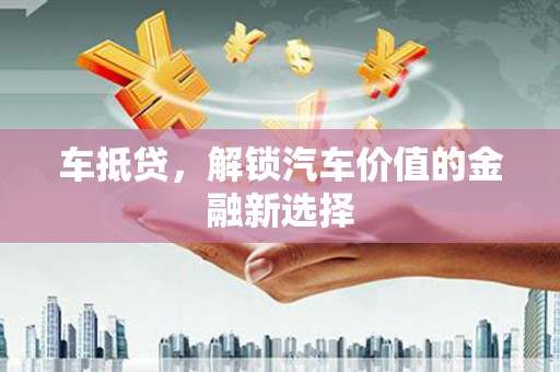 台西车抵贷，解锁汽车价值的金融新选择