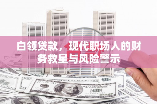 台西白领贷款，现代职场人的财务救星与风险警示