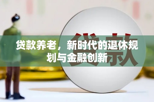 台西贷款养老，新时代的退休规划与金融创新