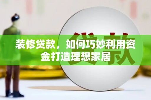 台西装修贷款，如何巧妙利用资金打造理想家居
