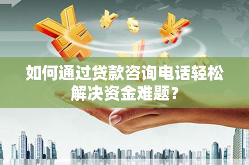 台西如何通过贷款咨询电话轻松解决资金难题？