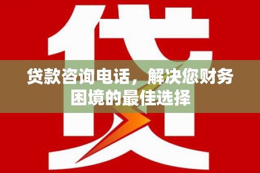 台西贷款咨询电话，解决您财务困境的最佳选择