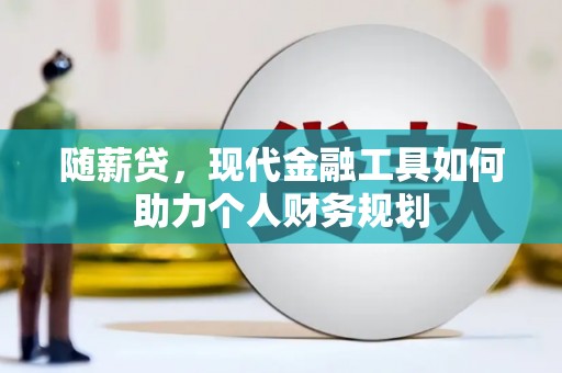 台西随薪贷，现代金融工具如何助力个人财务规划