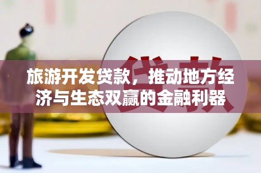 台西旅游开发贷款，推动地方经济与生态双赢的金融利器