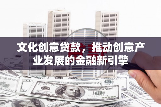 台西文化创意贷款，推动创意产业发展的金融新引擎