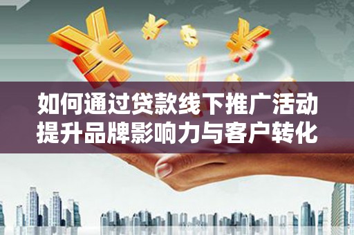台西如何通过贷款线下推广活动提升品牌影响力与客户转化率