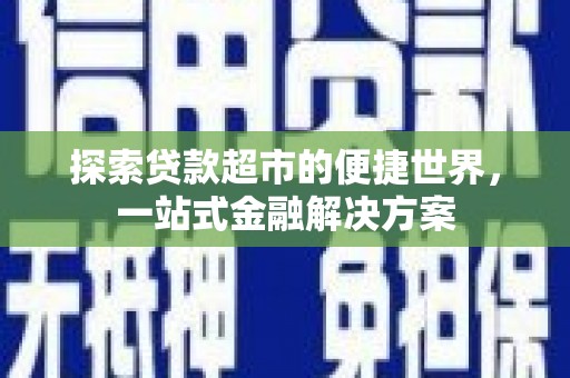 台西探索贷款超市的便捷世界，一站式金融解决方案