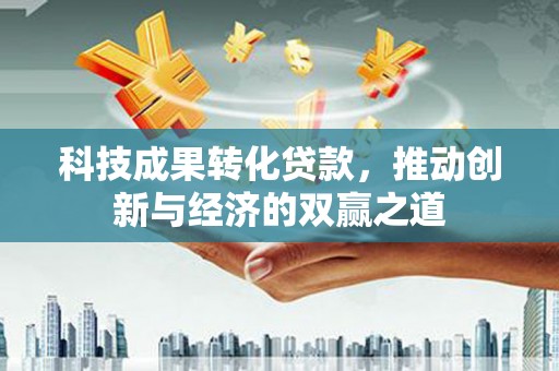 台西科技成果转化贷款，推动创新与经济的双赢之道