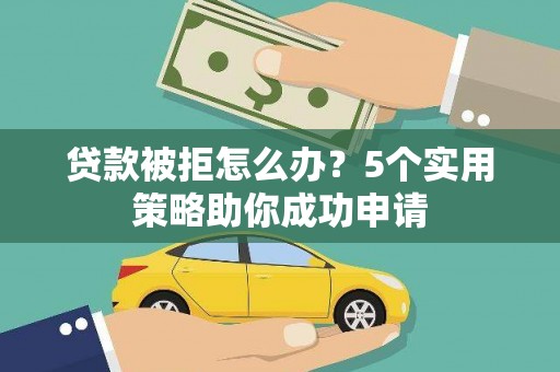 台西贷款被拒怎么办？5个实用策略助你成功申请