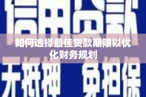 台西如何选择最佳贷款期限以优化财务规划