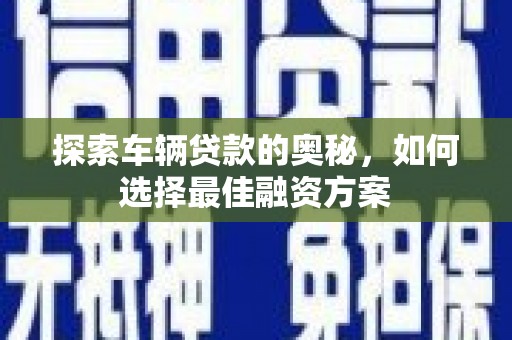 台西探索车辆贷款的奥秘，如何选择最佳融资方案