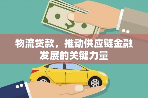 台西物流贷款，推动供应链金融发展的关键力量