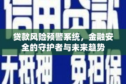 台西贷款风险预警系统，金融安全的守护者与未来趋势