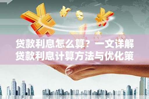 台西贷款利息怎么算？一文详解贷款利息计算方法与优化策略