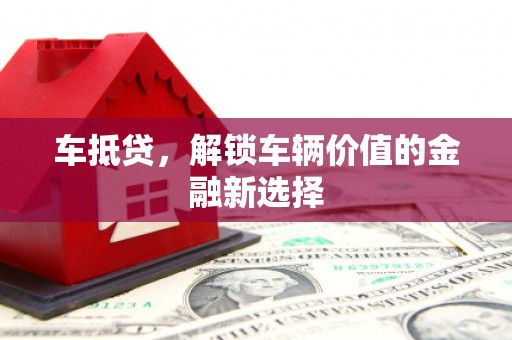 台西车抵贷，解锁车辆价值的金融新选择