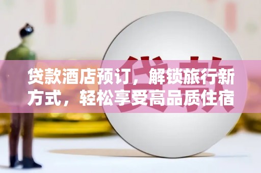 台西贷款酒店预订，解锁旅行新方式，轻松享受高品质住宿