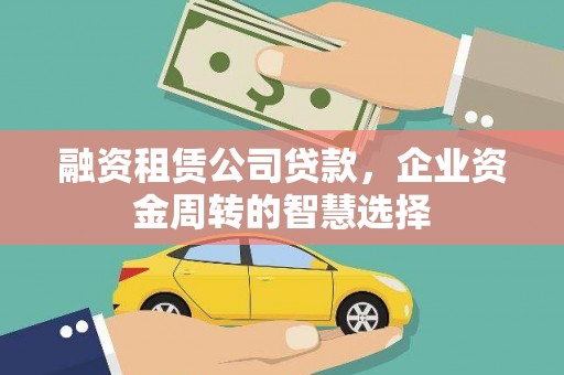台西融资租赁公司贷款，企业资金周转的智慧选择