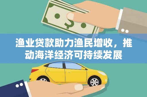 台西渔业贷款助力渔民增收，推动海洋经济可持续发展