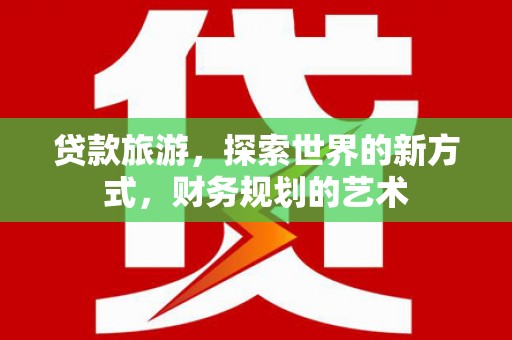 台西贷款旅游，探索世界的新方式，财务规划的艺术