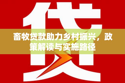台西畜牧贷款助力乡村振兴，政策解读与实施路径